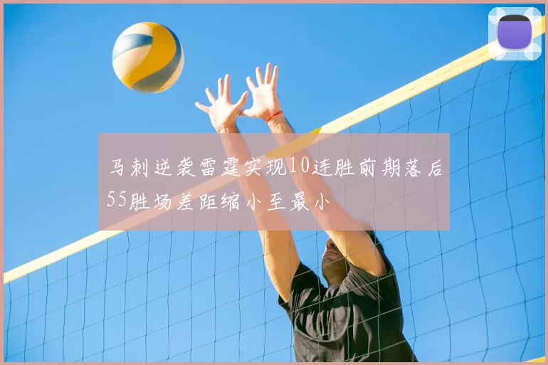 马刺逆袭雷霆实现10连胜前期落后55胜场差距缩小至最小