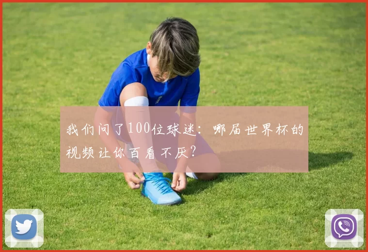 我们问了100位球迷:哪届世界杯的视频让你百看不厌?