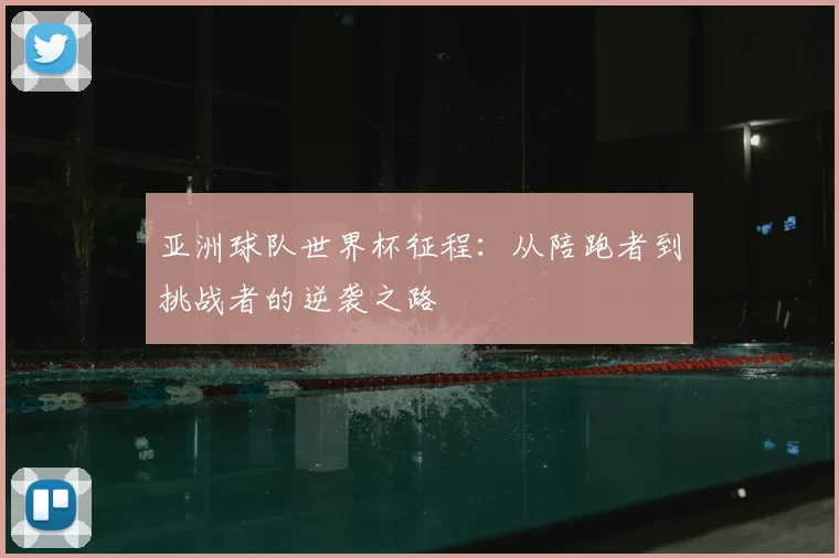 亚洲球队世界杯征程:从陪跑者到挑战者的逆袭之路