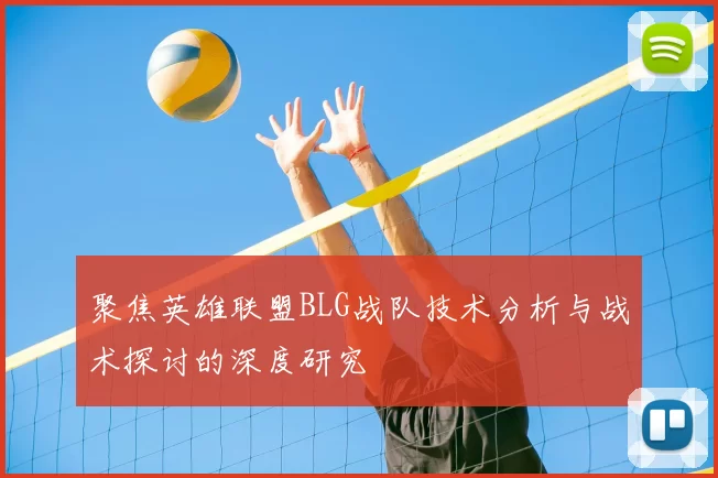 聚焦英雄联盟BLG战队技术分析与战术探讨的深度研究