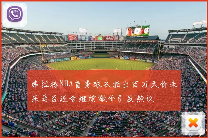 弗拉格NBA首秀球衣拍出百万天价未来是否还会继续涨价引发热议