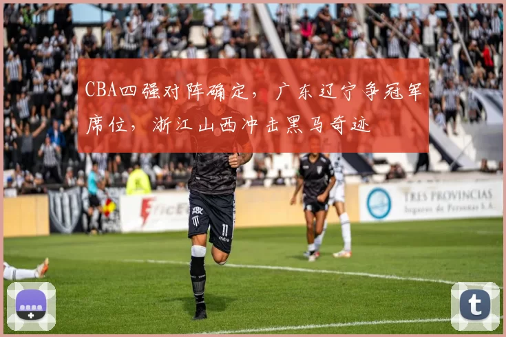 CBA四强对阵确定，广东辽宁争冠军席位，浙江山西冲击黑马奇迹