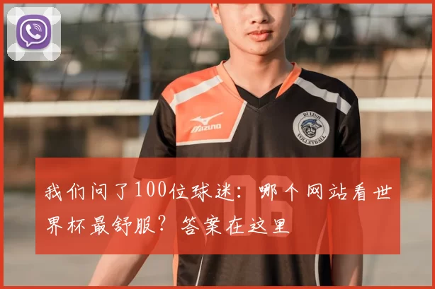 我们问了100位球迷：哪个网站看世界杯最舒服？答案在这里