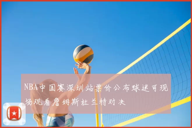 NBA中国赛深圳站票价公布球迷可现场观看詹姆斯杜兰特对决