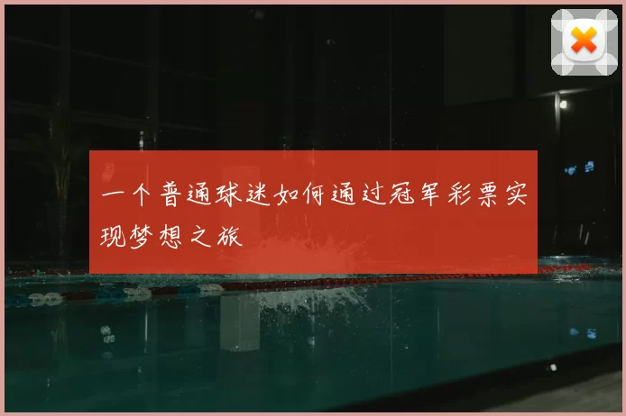 一个普通球迷如何通过冠军彩票实现梦想之旅