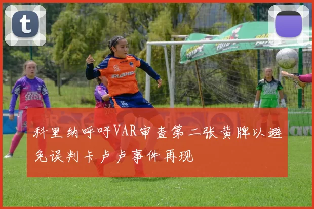 科里纳呼吁VAR审查第二张黄牌以避免误判卡卢卢事件再现