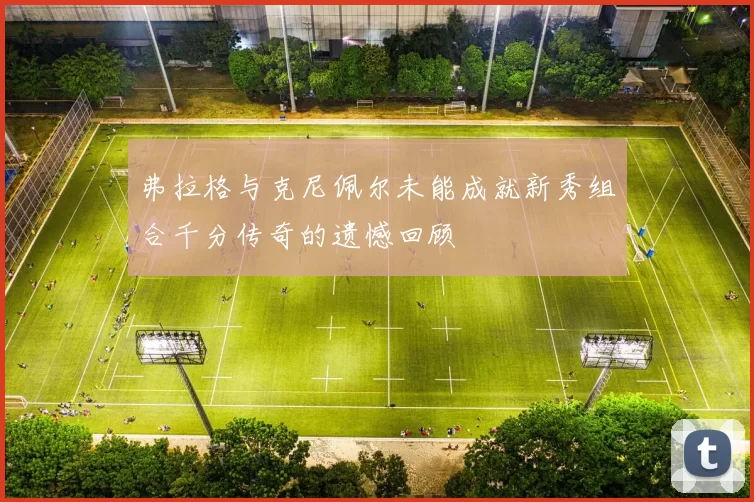 弗拉格与克尼佩尔未能成就新秀组合千分传奇的遗憾回顾