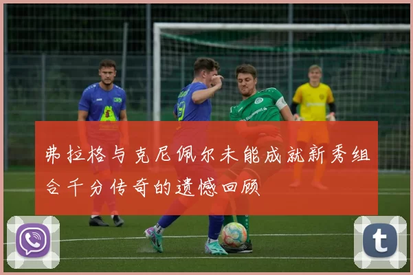 弗拉格与克尼佩尔未能成就新秀组合千分传奇的遗憾回顾