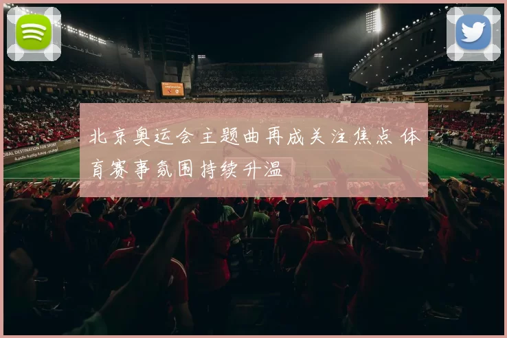 北京奥运会主题曲再成关注焦点 体育赛事氛围持续升温