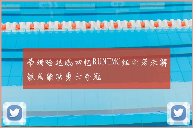 蒂姆哈达威回忆RUNTMC组合若未解散或能助勇士夺冠