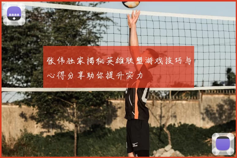 张伟独家揭秘英雄联盟游戏技巧与心得分享助你提升实力