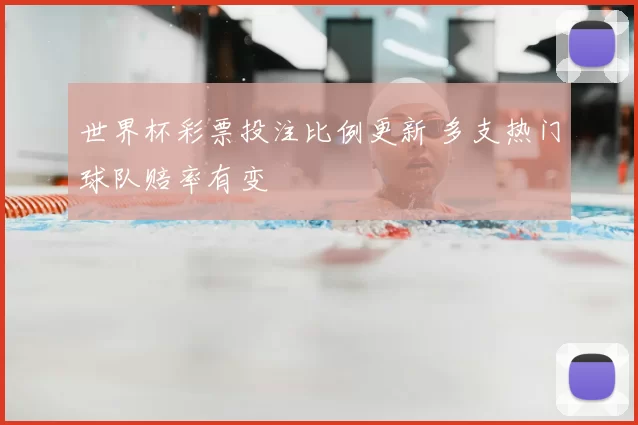 世界杯彩票投注比例更新 多支热门球队赔率有变