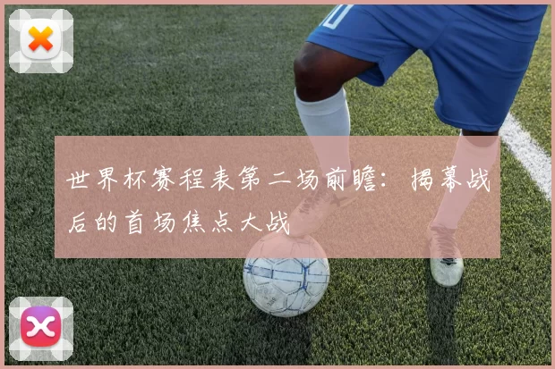 世界杯赛程表第二场前瞻:揭幕战后的首场焦点大战