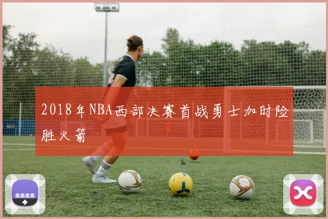 2018年NBA西部决赛首战勇士加时险胜火箭