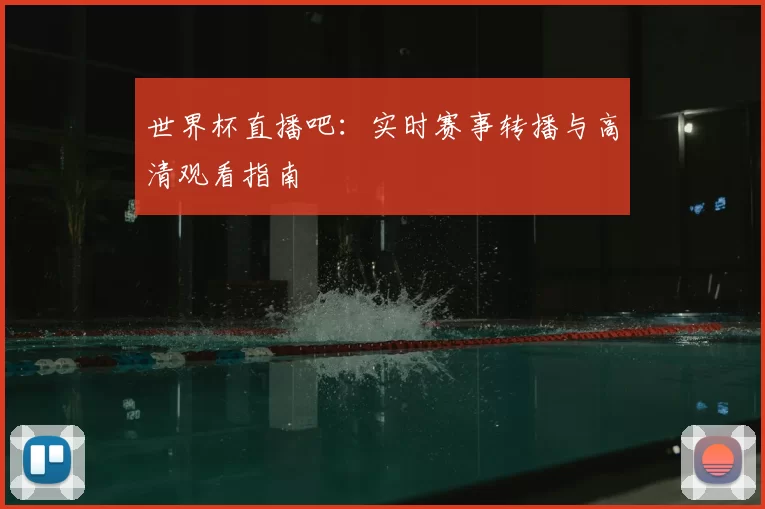 世界杯直播吧:实时赛事转播与高清观看指南