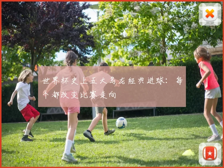 世界杯史上五大乌龙经典进球:每个都改变比赛走向