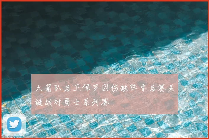 火箭队后卫保罗因伤缺阵季后赛关键战对勇士系列赛