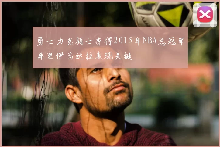 勇士力克骑士夺得2015年NBA总冠军库里伊戈达拉表现关键