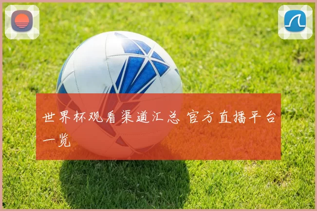 世界杯观看渠道汇总 官方直播平台一览
