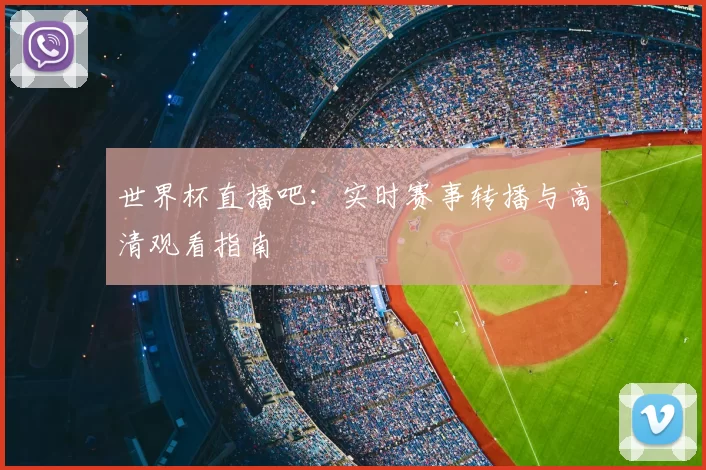 世界杯直播吧:实时赛事转播与高清观看指南