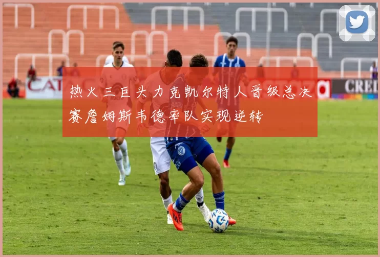 热火三巨头力克凯尔特人晋级总决赛詹姆斯韦德率队实现逆转