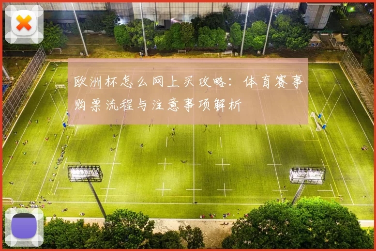 欧洲杯怎么网上买攻略:体育赛事购票流程与注意事项解析
