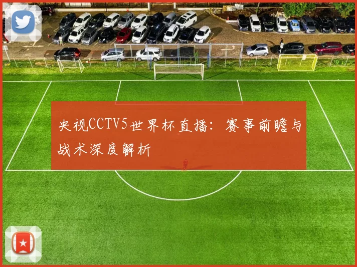 央视CCTV5世界杯直播:赛事前瞻与战术深度解析
