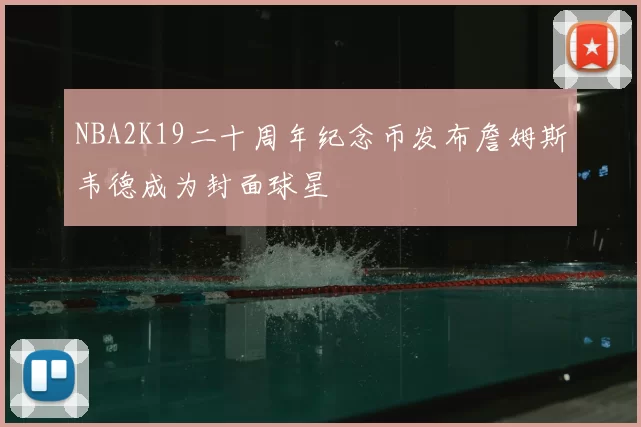 NBA2K19二十周年纪念币发布詹姆斯韦德成为封面球星
