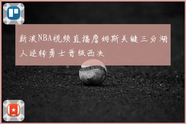 新浪NBA视频直播詹姆斯关键三分湖人逆转勇士晋级西决