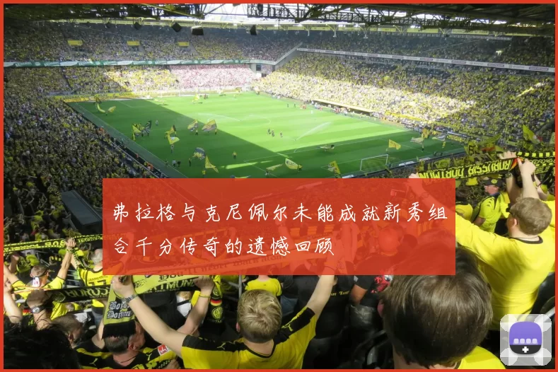 弗拉格与克尼佩尔未能成就新秀组合千分传奇的遗憾回顾
