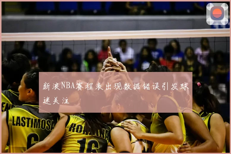 新浪NBA赛程表出现数据错误引发球迷关注