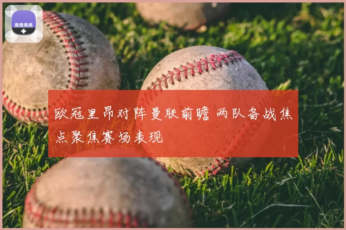 欧冠里昂对阵曼联前瞻 两队备战焦点聚焦赛场表现
