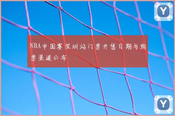 NBA中国赛深圳站门票开售日期与购票渠道公布