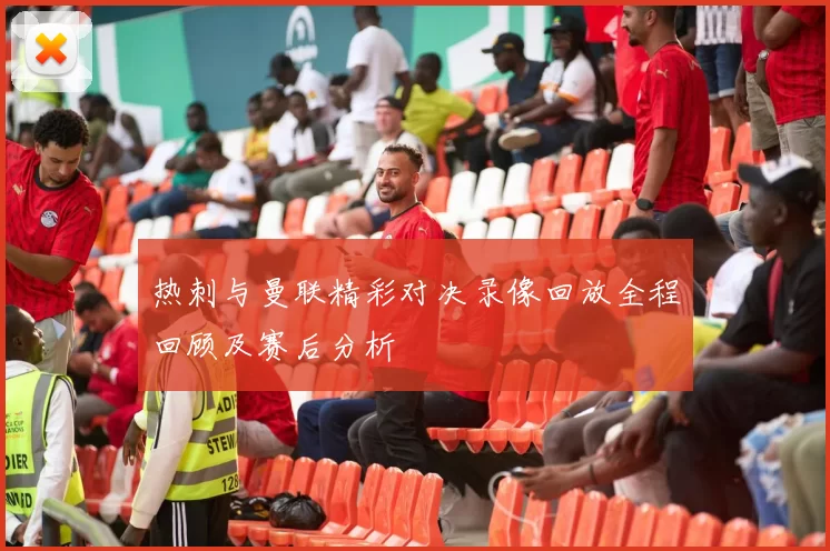 热刺与曼联精彩对决录像回放全程回顾及赛后分析