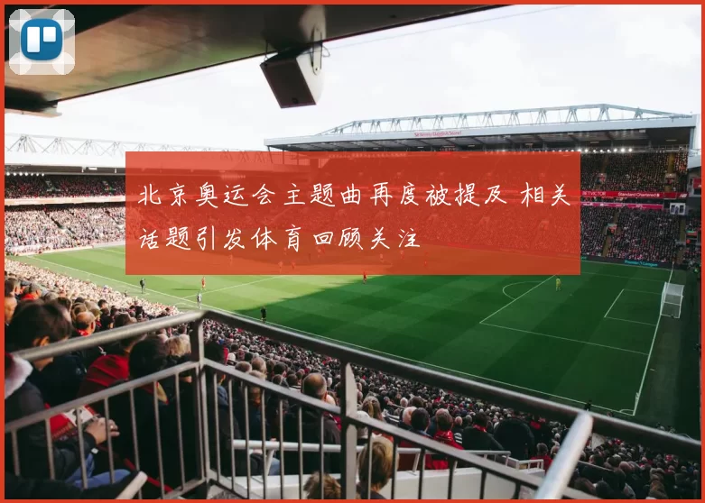 北京奥运会主题曲再度被提及 相关话题引发体育回顾关注