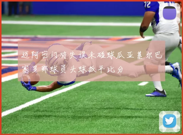 迈阿密门将失误未碰球瓜亚基尔巴塞罗那球员头球扳平比分