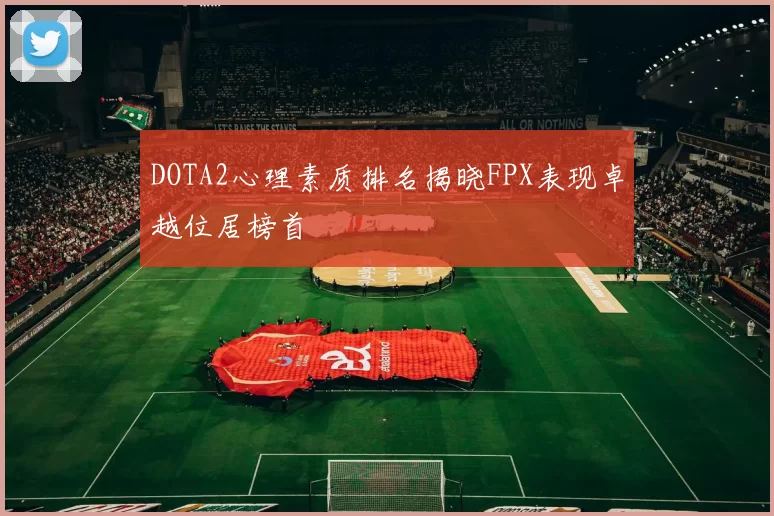 DOTA2心理素质排名揭晓FPX表现卓越位居榜首