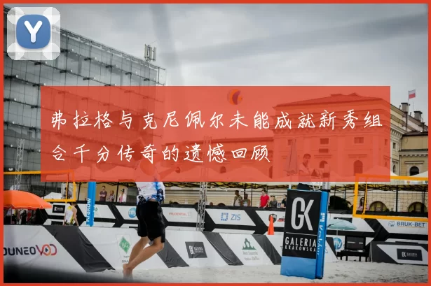 弗拉格与克尼佩尔未能成就新秀组合千分传奇的遗憾回顾