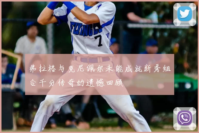 弗拉格与克尼佩尔未能成就新秀组合千分传奇的遗憾回顾