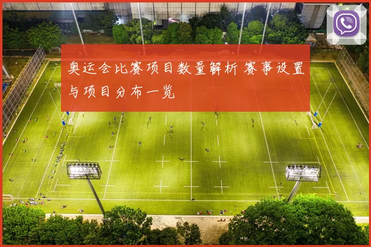 奥运会比赛项目数量解析 赛事设置与项目分布一览