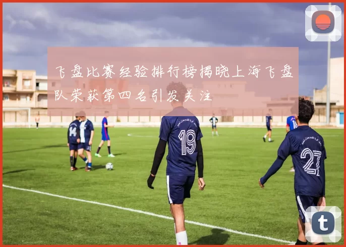 飞盘比赛经验排行榜揭晓上海飞盘队荣获第四名引发关注