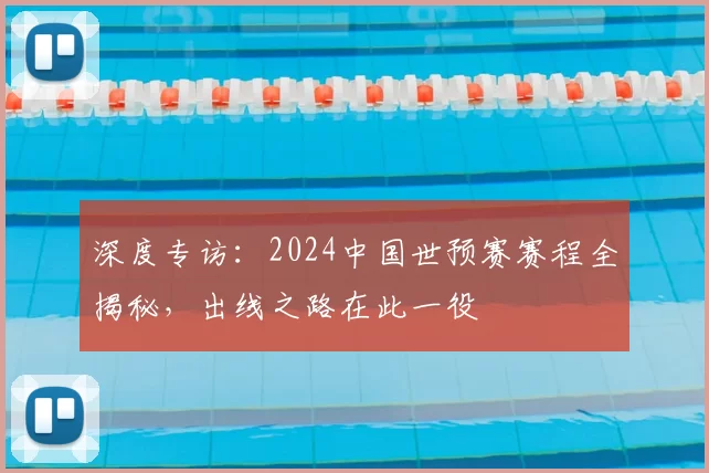 深度专访：2024中国世预赛赛程全揭秘，出线之路在此一役