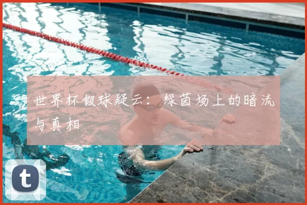 世界杯假球疑云：绿茵场上的暗流与真相
